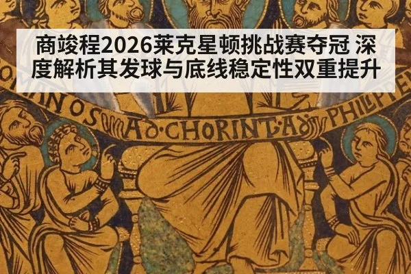 商竣程2026莱克星顿挑战赛夺冠 深度解析其发球与底线稳定性双重提升
