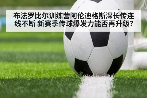 布法罗比尔训练营阿伦迪格斯深长传连线不断 新赛季传球爆发力能否再升级？