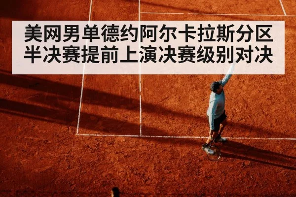 美网男单德约阿尔卡拉斯分区 半决赛提前上演决赛级别对决