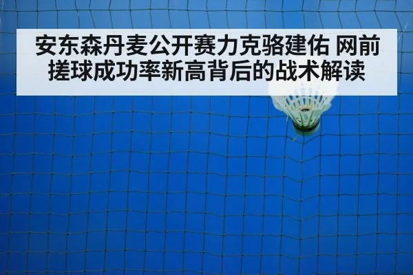 安东森丹麦公开赛力克骆建佑 网前搓球成功率新高背后的战术解读